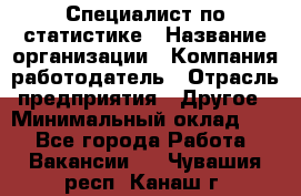 Специалист по статистике › Название организации ­ Компания-работодатель › Отрасль предприятия ­ Другое › Минимальный оклад ­ 1 - Все города Работа » Вакансии   . Чувашия респ.,Канаш г.